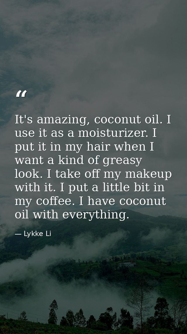 It's amazing, coconut oil. I use it as a moisturizer. I put it in my hair when I want a kind of greasy look. I take off  — Lykke Li
