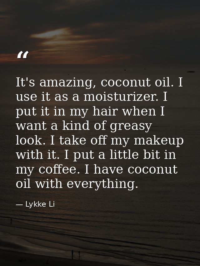 It's amazing, coconut oil. I use it as a moisturizer. I put it in my hair when I want a kind of greasy look. I take off  — Lykke Li