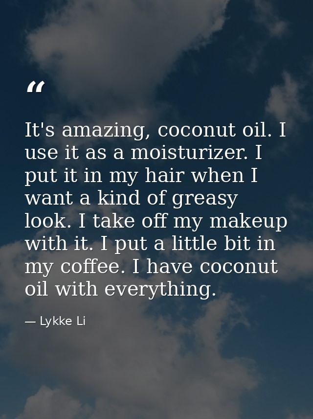 It's amazing, coconut oil. I use it as a moisturizer. I put it in my hair when I want a kind of greasy look. I take off  — Lykke Li