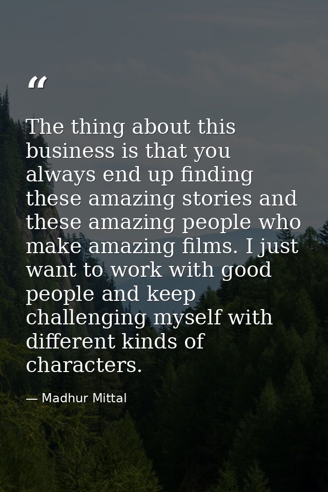The thing about this business is that you always end up finding these amazing stories and these amazing people who make  — Madhur Mittal