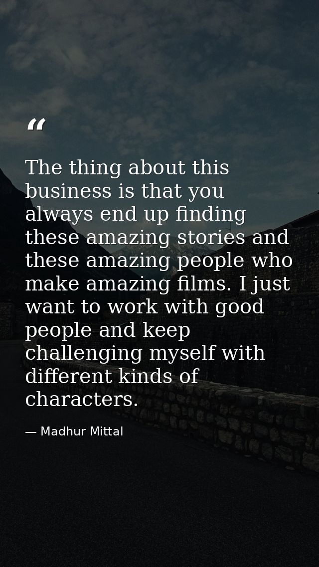 The thing about this business is that you always end up finding these amazing stories and these amazing people who make  — Madhur Mittal