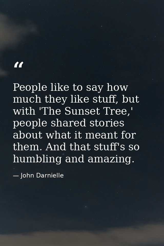 People like to say how much they like stuff, but with 'The Sunset Tree,' people shared stories about what it meant for t — John Darnielle