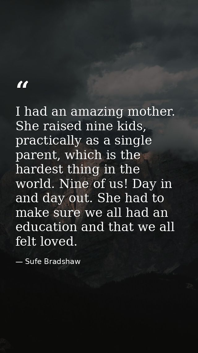 I had an amazing mother. She raised nine kids, practically as a single parent, which is the hardest thing in the world.  — Sufe Bradshaw