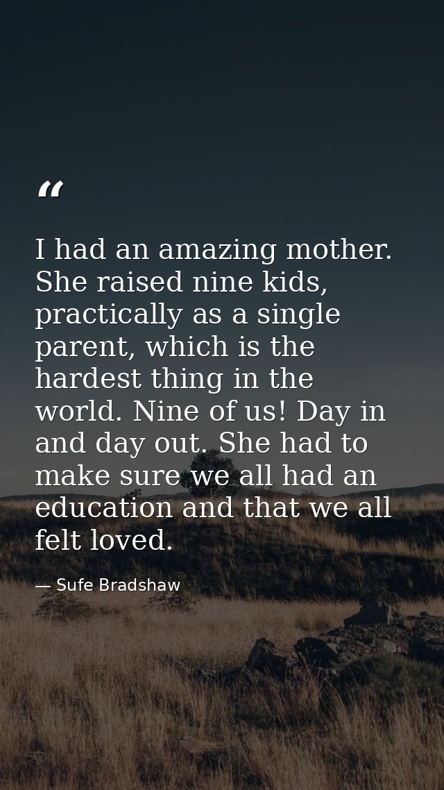 I had an amazing mother. She raised nine kids, practically as a single parent, which is the hardest thing in the world.  — Sufe Bradshaw