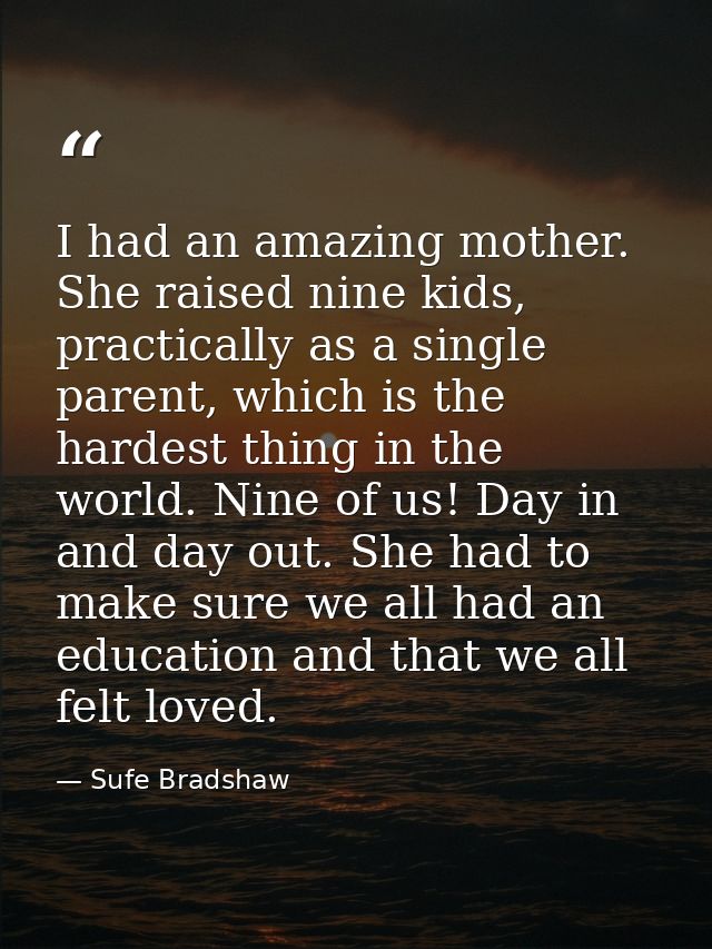 I had an amazing mother. She raised nine kids, practically as a single parent, which is the hardest thing in the world.  — Sufe Bradshaw