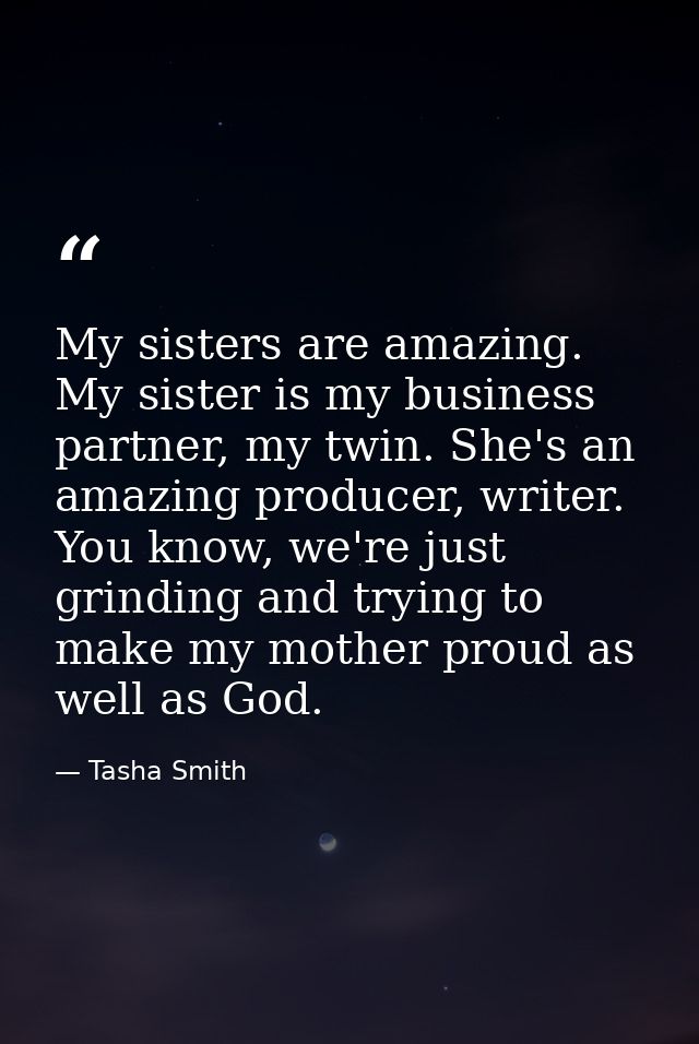 My sisters are amazing. My sister is my business partner, my twin. She's an amazing producer, writer. You know, we're ju — Tasha Smith