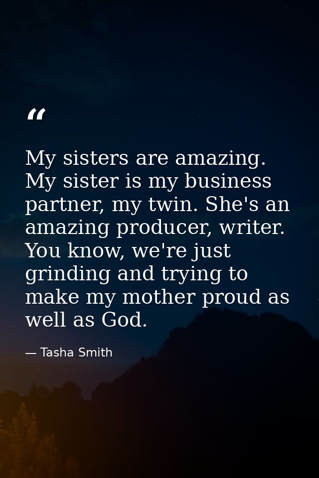 My sisters are amazing. My sister is my business partner, my twin. She's an amazing producer, writer. You know, we're ju — Tasha Smith