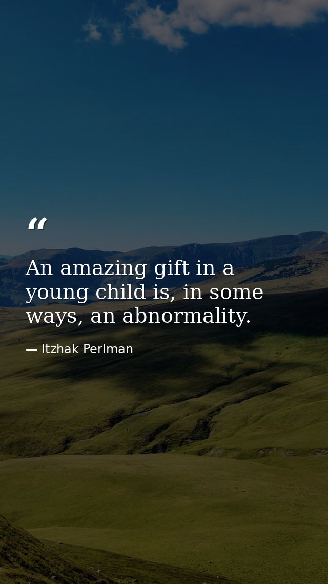 An amazing gift in a young child is, in some ways, an abnormality. — Itzhak Perlman