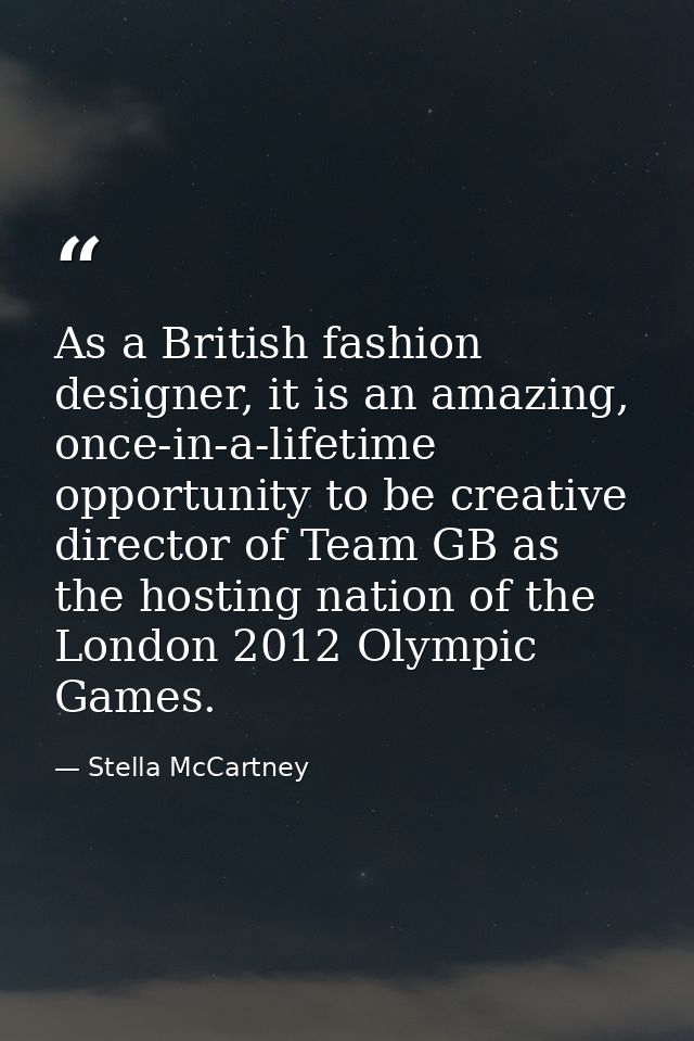 As a British fashion designer, it is an amazing, once-in-a-lifetime opportunity to be creative director of Team GB as th — Stella McCartney