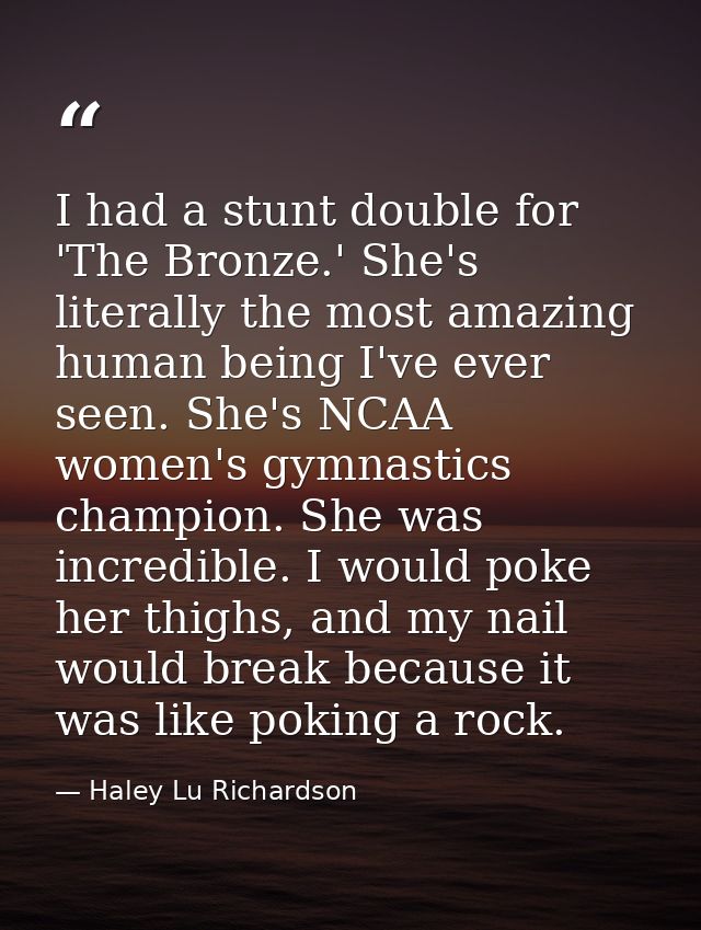I had a stunt double for 'The Bronze.' She's literally the most amazing human being I've ever seen. She's NCAA women's g — Haley Lu Richardson