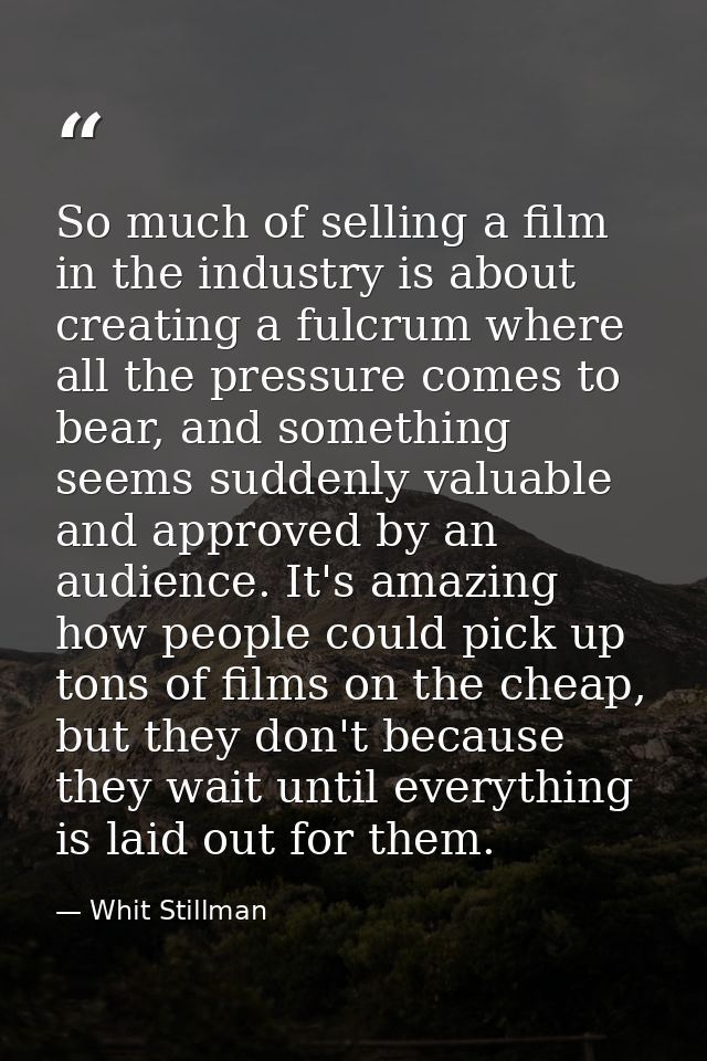 So much of selling a film in the industry is about creating a fulcrum where all the pressure comes to bear, and somethin — Whit Stillman