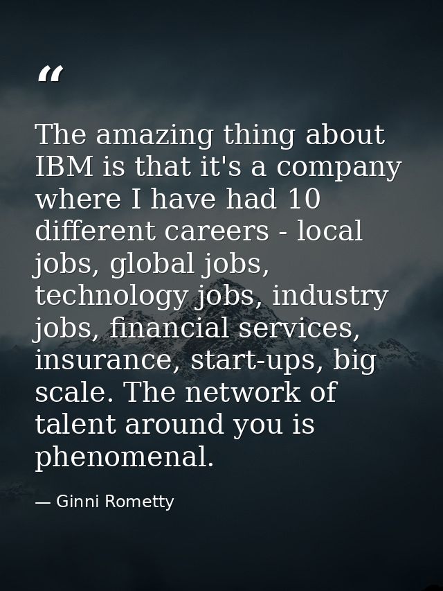 The amazing thing about IBM is that it's a company where I have had 10 different careers - local jobs, global jobs, tech — Ginni Rometty