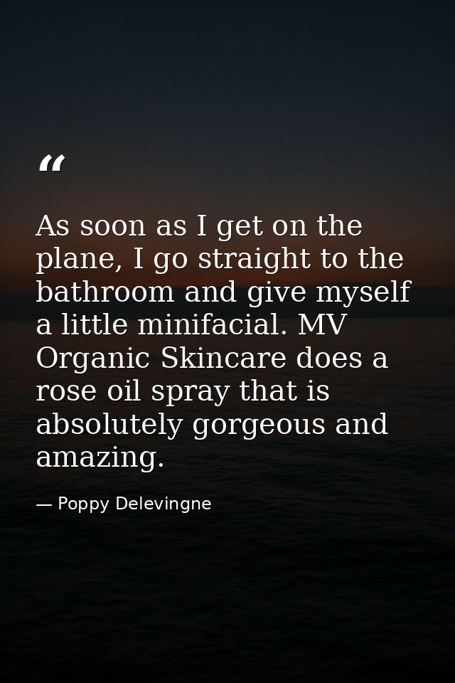 As soon as I get on the plane, I go straight to the bathroom and give myself a little minifacial. MV Organic Skincare do — Poppy Delevingne