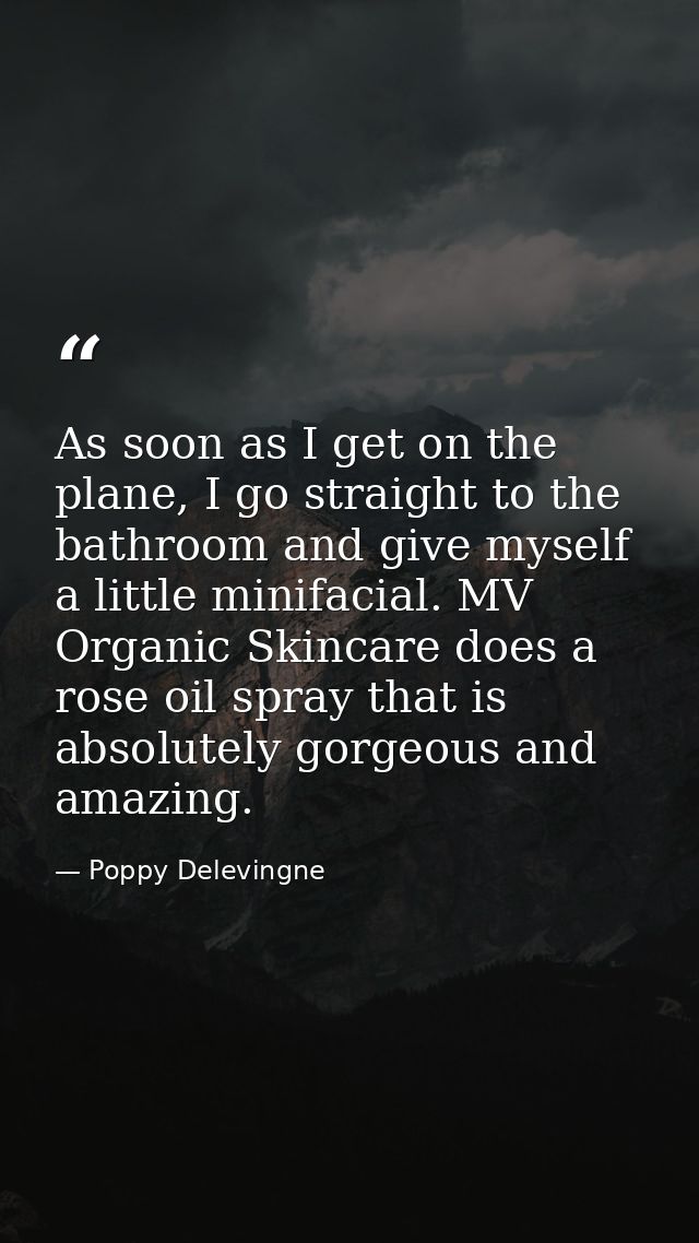 As soon as I get on the plane, I go straight to the bathroom and give myself a little minifacial. MV Organic Skincare do — Poppy Delevingne