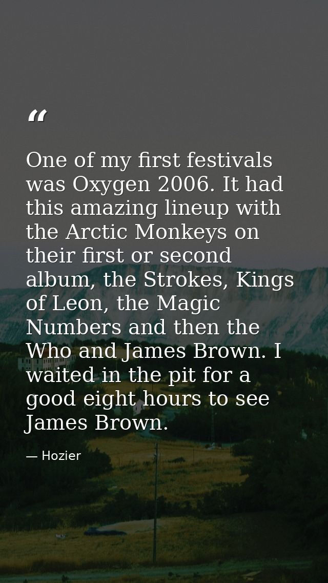 One of my first festivals was Oxygen 2006. It had this amazing lineup with the Arctic Monkeys on their first or second a — Hozier