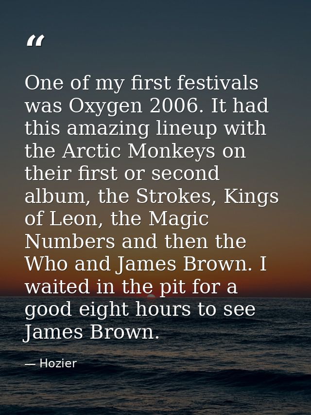 One of my first festivals was Oxygen 2006. It had this amazing lineup with the Arctic Monkeys on their first or second a — Hozier