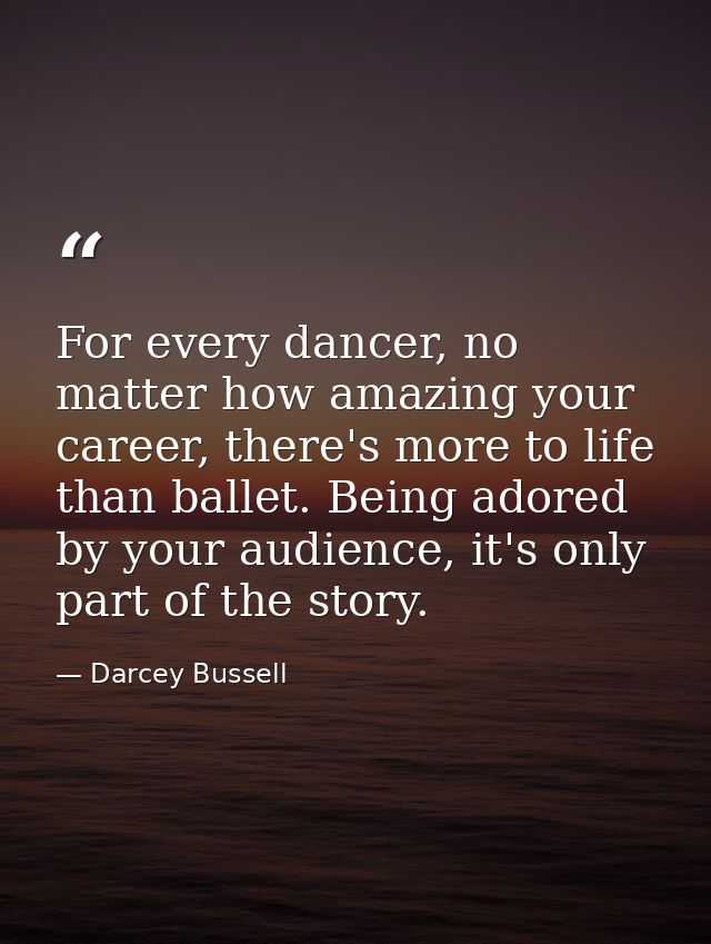 For every dancer, no matter how amazing your career, there's more to life than ballet. Being adored by your audience, it — Darcey Bussell