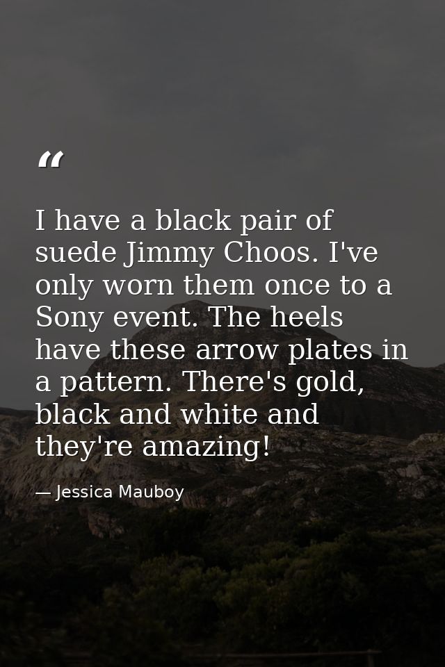 I have a black pair of suede Jimmy Choos. I've only worn them once to a Sony event. The heels have these arrow plates in — Jessica Mauboy
