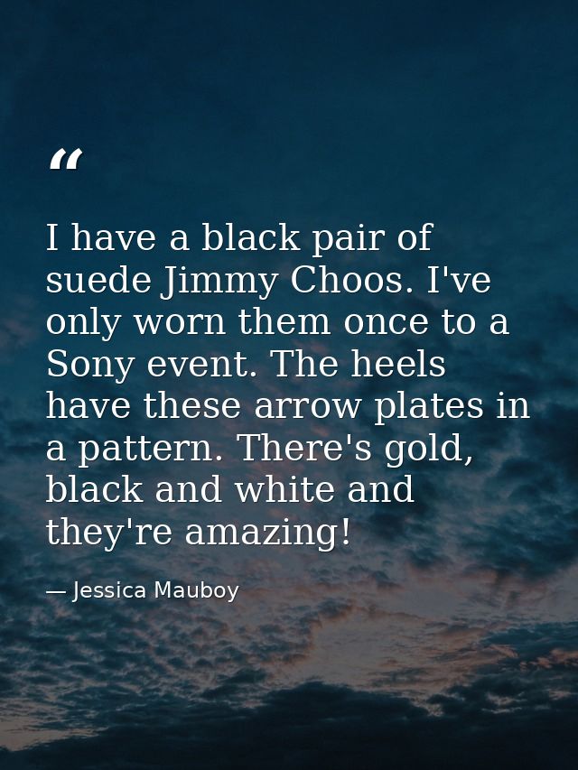 I have a black pair of suede Jimmy Choos. I've only worn them once to a Sony event. The heels have these arrow plates in — Jessica Mauboy