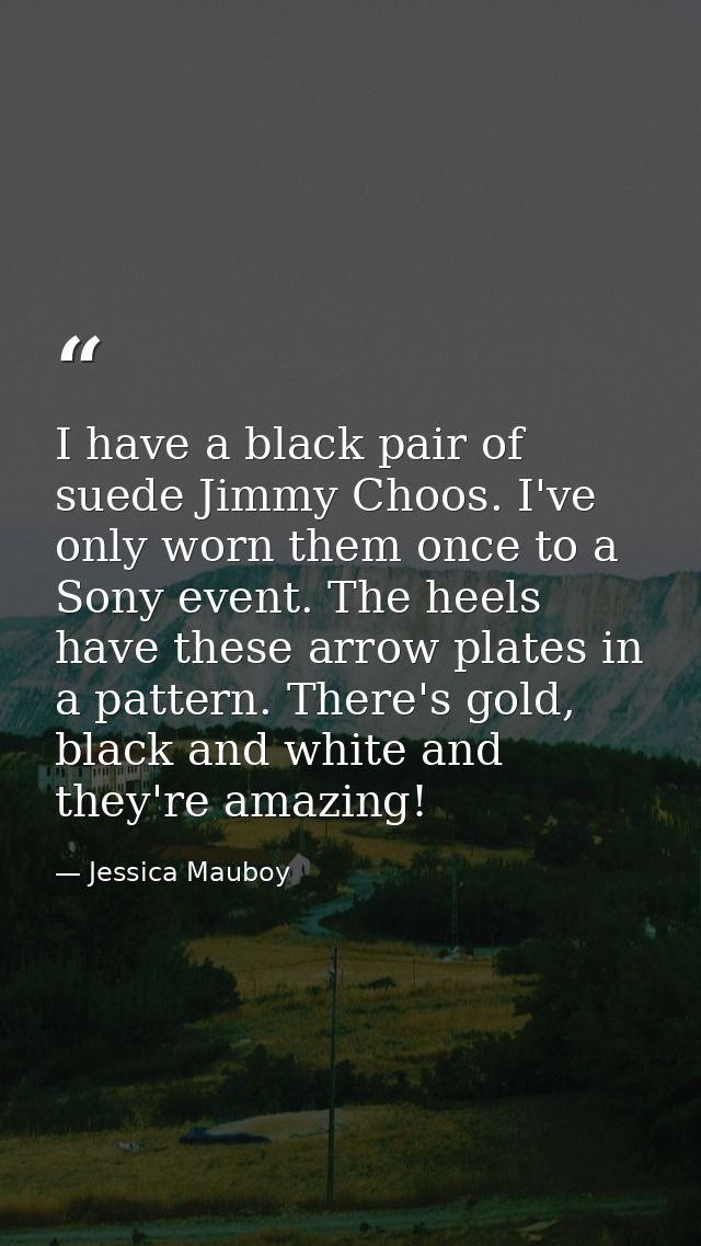 I have a black pair of suede Jimmy Choos. I've only worn them once to a Sony event. The heels have these arrow plates in — Jessica Mauboy