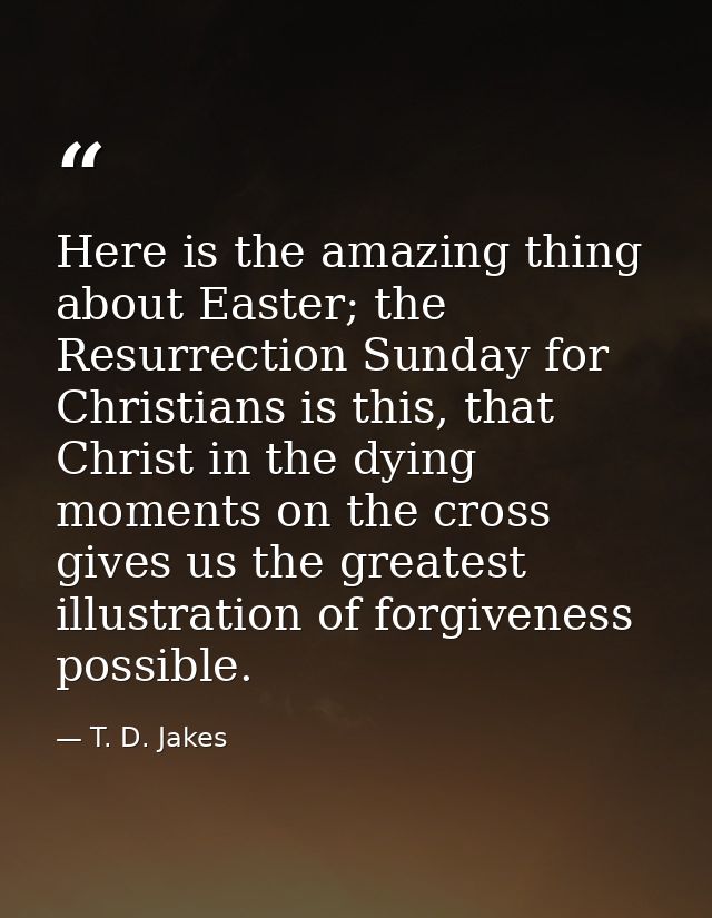 Here is the amazing thing about Easter; the Resurrection Sunday for Christians is this, that Christ in the dying moments — T. D. Jakes