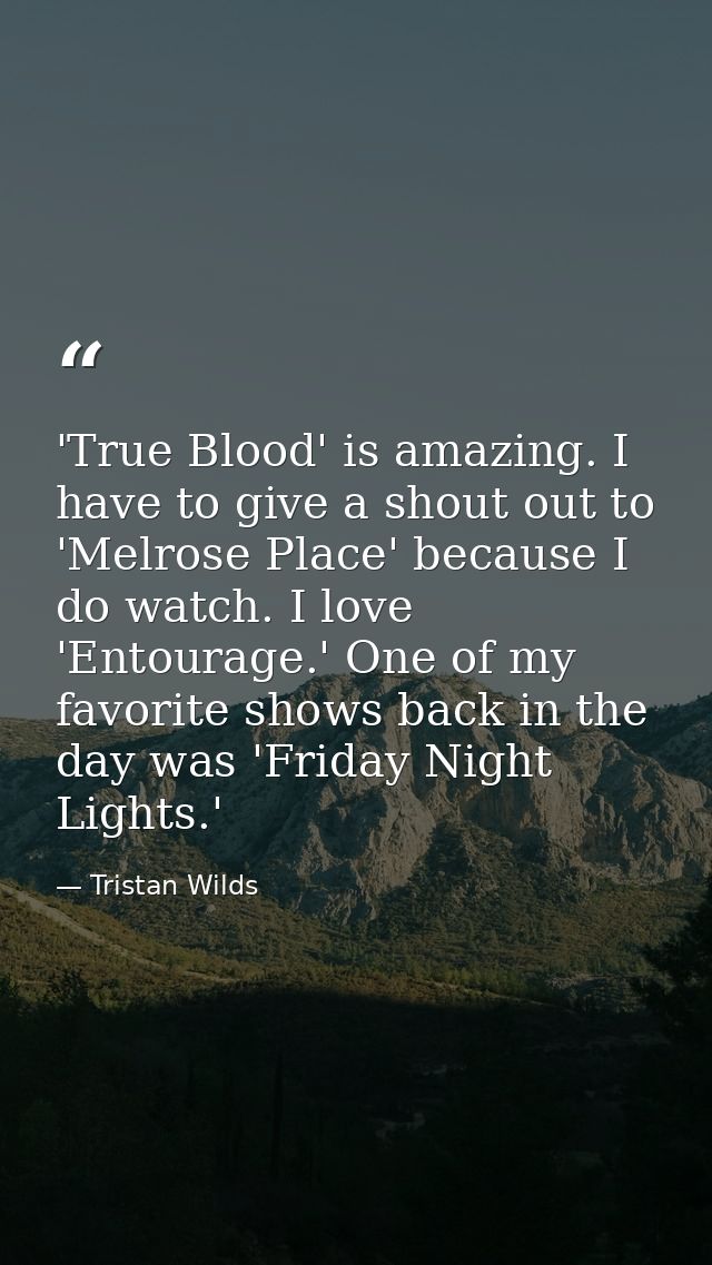 'True Blood' is amazing. I have to give a shout out to 'Melrose Place' because I do watch. I love 'Entourage.' One of my — Tristan Wilds