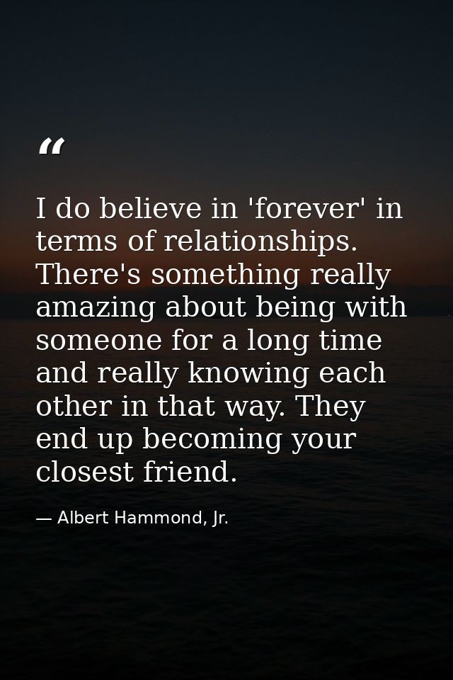 I do believe in 'forever' in terms of relationships. There's something really amazing about being with someone for a lon — Albert Hammond, Jr.