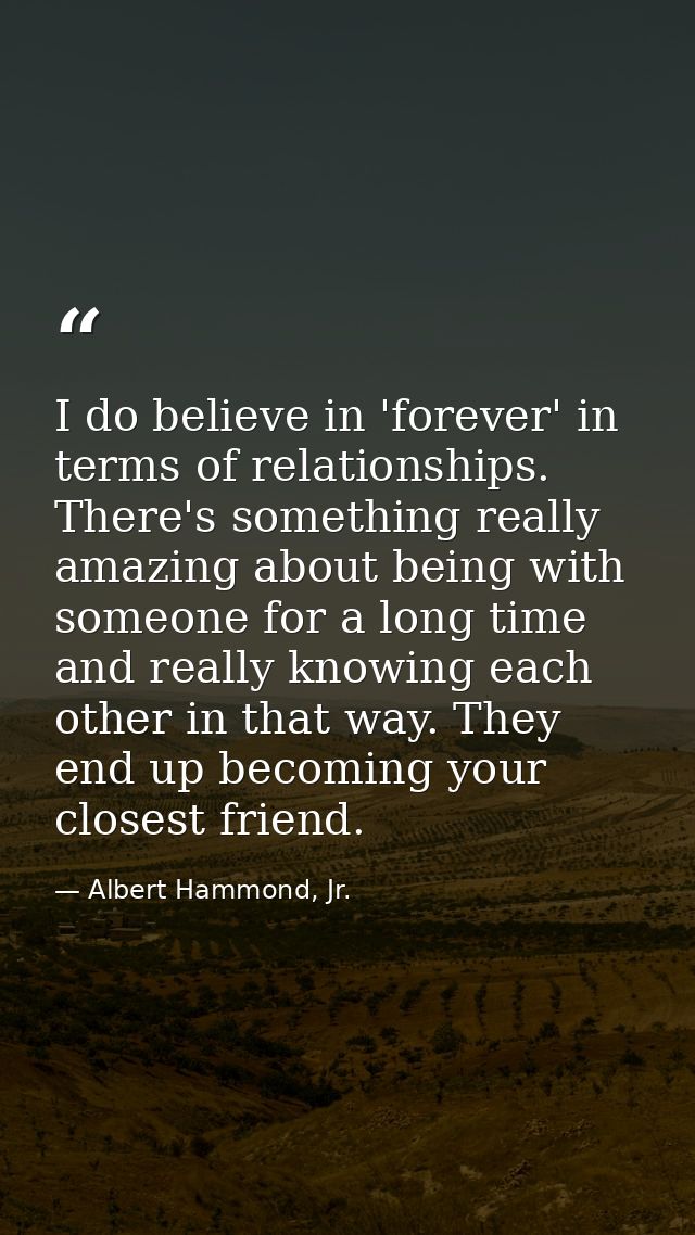 I do believe in 'forever' in terms of relationships. There's something really amazing about being with someone for a lon — Albert Hammond, Jr.