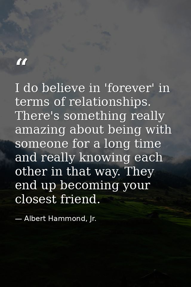 I do believe in 'forever' in terms of relationships. There's something really amazing about being with someone for a lon — Albert Hammond, Jr.