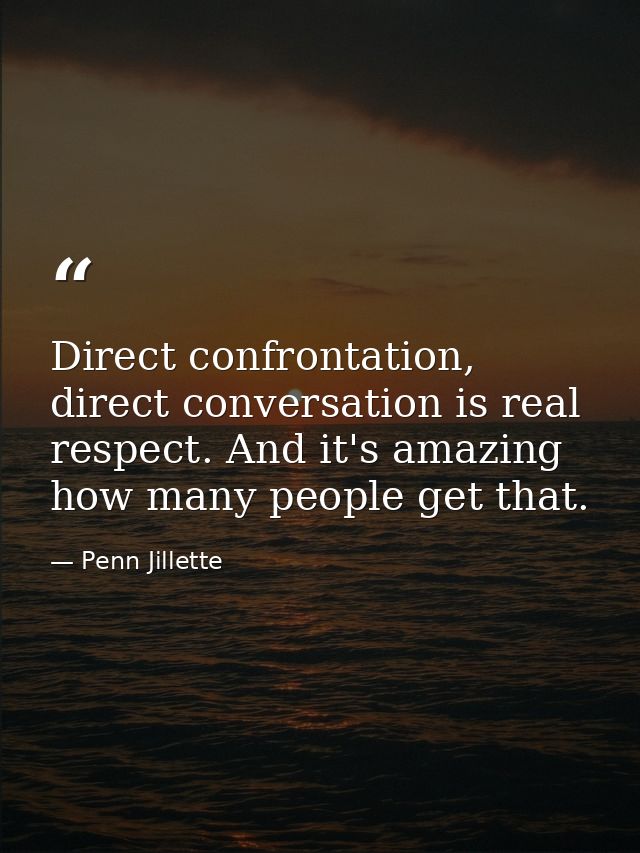 Direct confrontation, direct conversation is real respect. And it's amazing how many people get that. — Penn Jillette