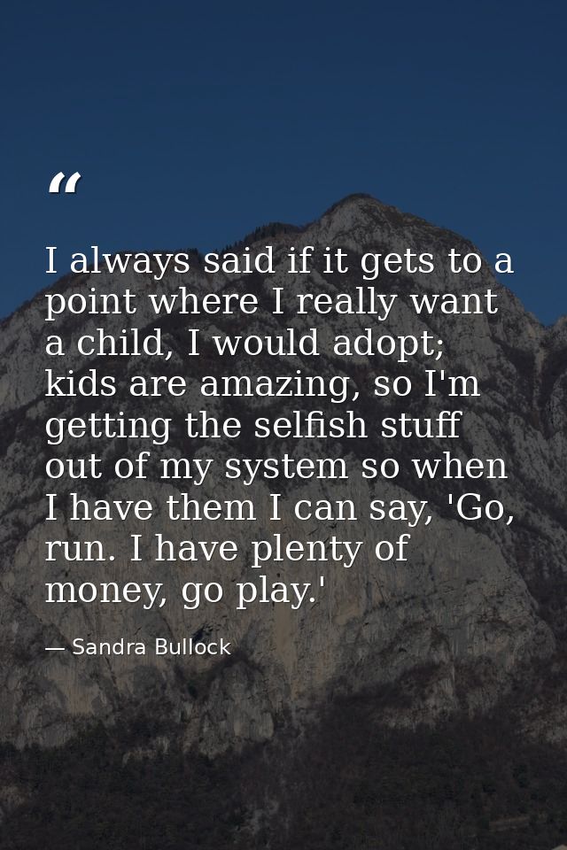 I always said if it gets to a point where I really want a child, I would adopt; kids are amazing, so I'm getting the sel — Sandra Bullock