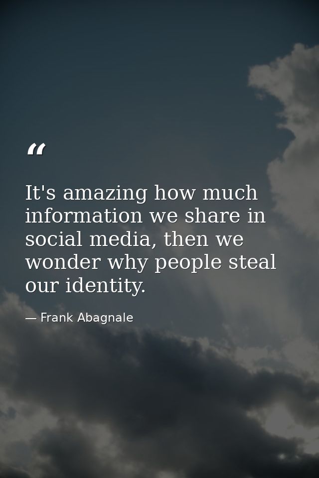 It's amazing how much information we share in social media, then we wonder why people steal our identity. — Frank Abagnale