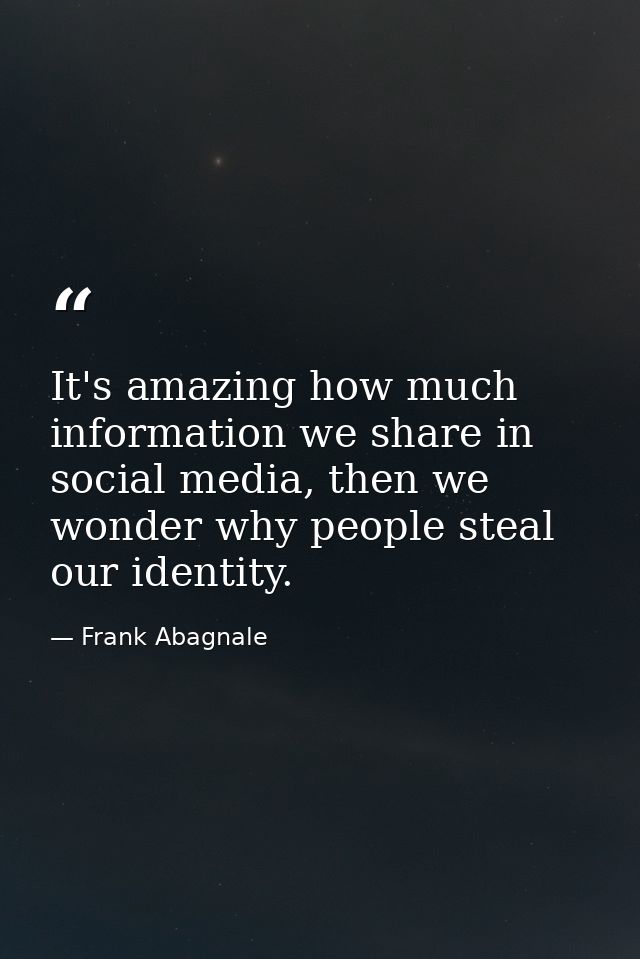 It's amazing how much information we share in social media, then we wonder why people steal our identity. — Frank Abagnale
