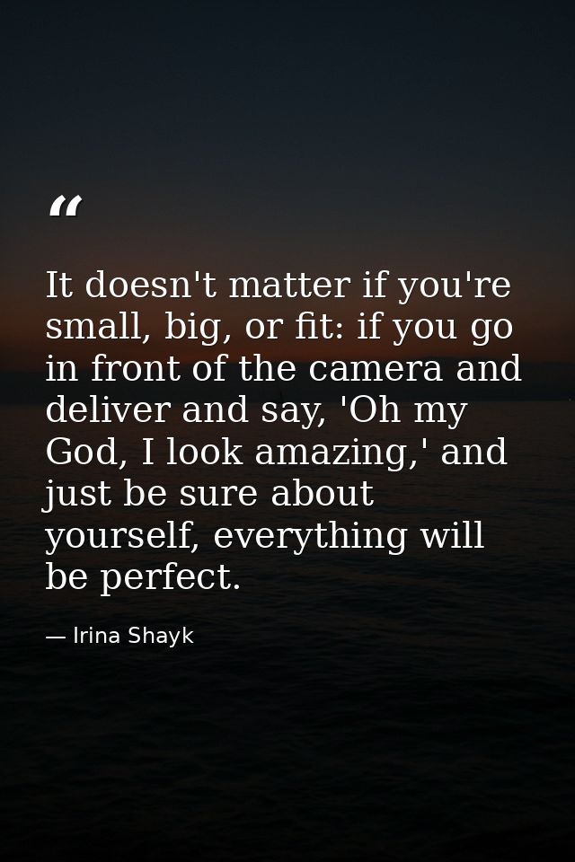 It doesn't matter if you're small, big, or fit: if you go in front of the camera and deliver and say, 'Oh my God, I look — Irina Shayk