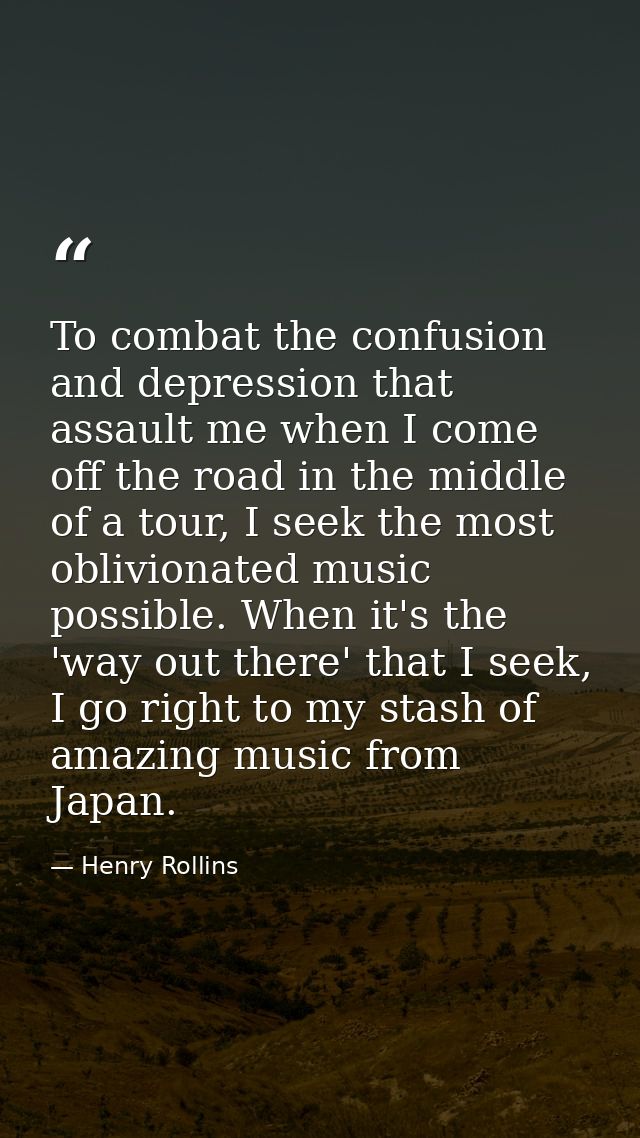 To combat the confusion and depression that assault me when I come off the road in the middle of a tour, I seek the most — Henry Rollins