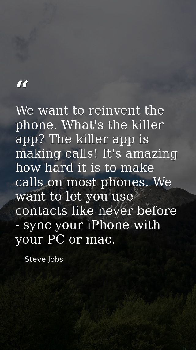 We want to reinvent the phone. What's the killer app? The killer app is making calls! It's amazing how hard it is to mak — Steve Jobs