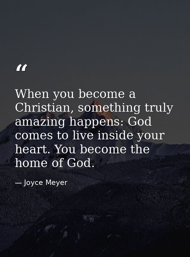 When you become a Christian, something truly amazing happens: God comes to live inside your heart. You become the home o — Joyce Meyer
