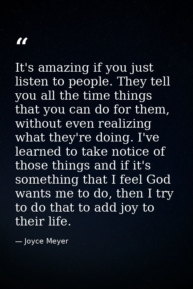 It's amazing if you just listen to people. They tell you all the time things that you can do for them, without even real — Joyce Meyer