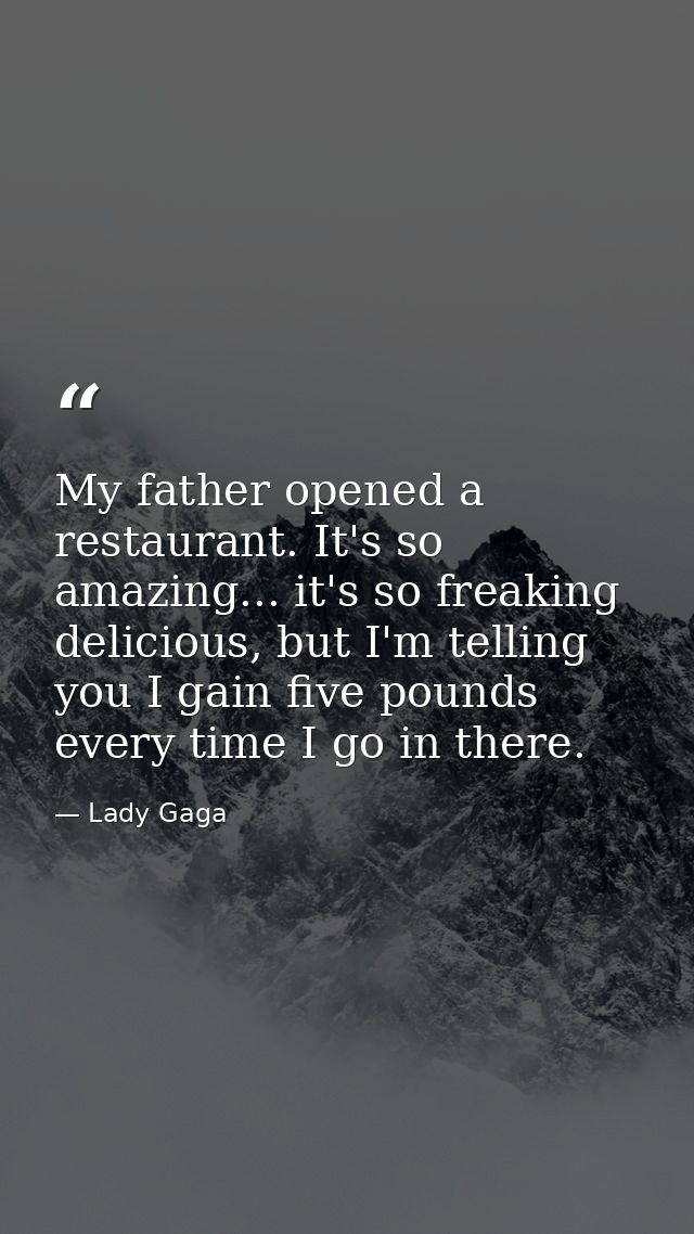 My father opened a restaurant. It's so amazing... it's so freaking delicious, but I'm telling you I gain five pounds eve — Lady Gaga