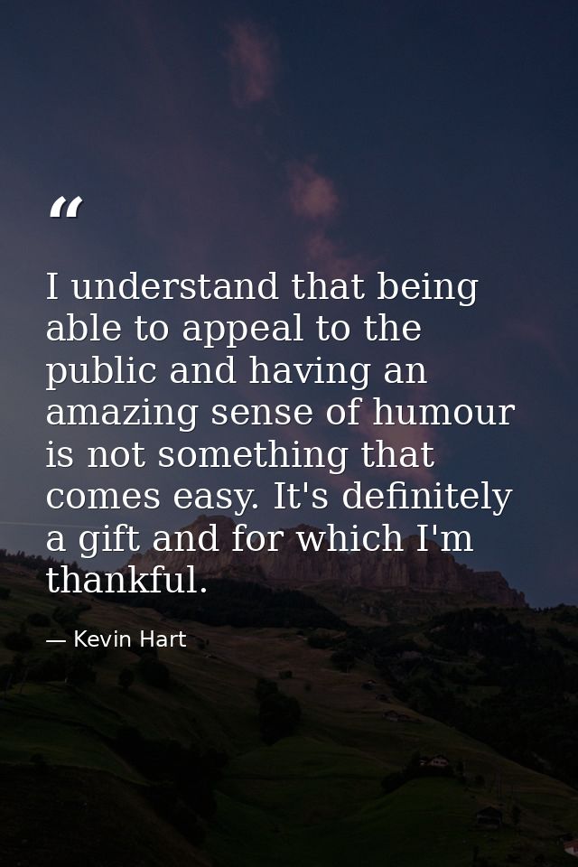 I understand that being able to appeal to the public and having an amazing sense of humour is not something that comes e — Kevin Hart