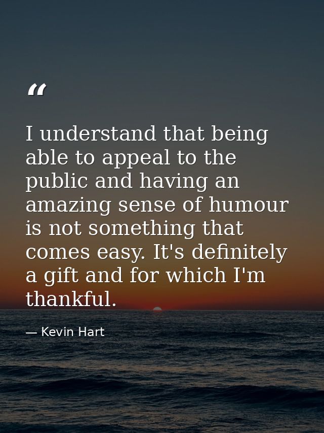 I understand that being able to appeal to the public and having an amazing sense of humour is not something that comes e — Kevin Hart