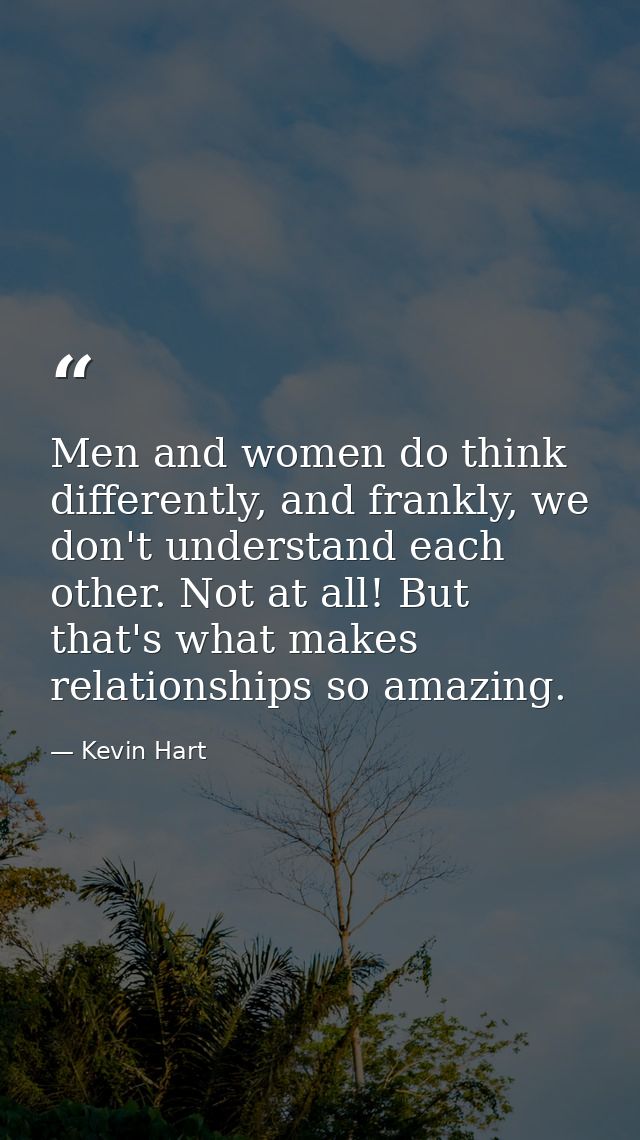 Men and women do think differently, and frankly, we don't understand each other. Not at all! But that's what makes relat — Kevin Hart