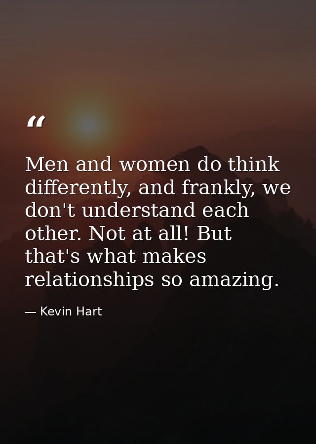 Men and women do think differently, and frankly, we don't understand each other. Not at all! But that's what makes relat — Kevin Hart