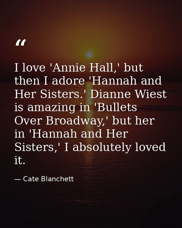 I love 'Annie Hall,' but then I adore 'Hannah and Her Sisters.' Dianne Wiest is amazing in 'Bullets Over Broadway,' but  — Cate Blanchett