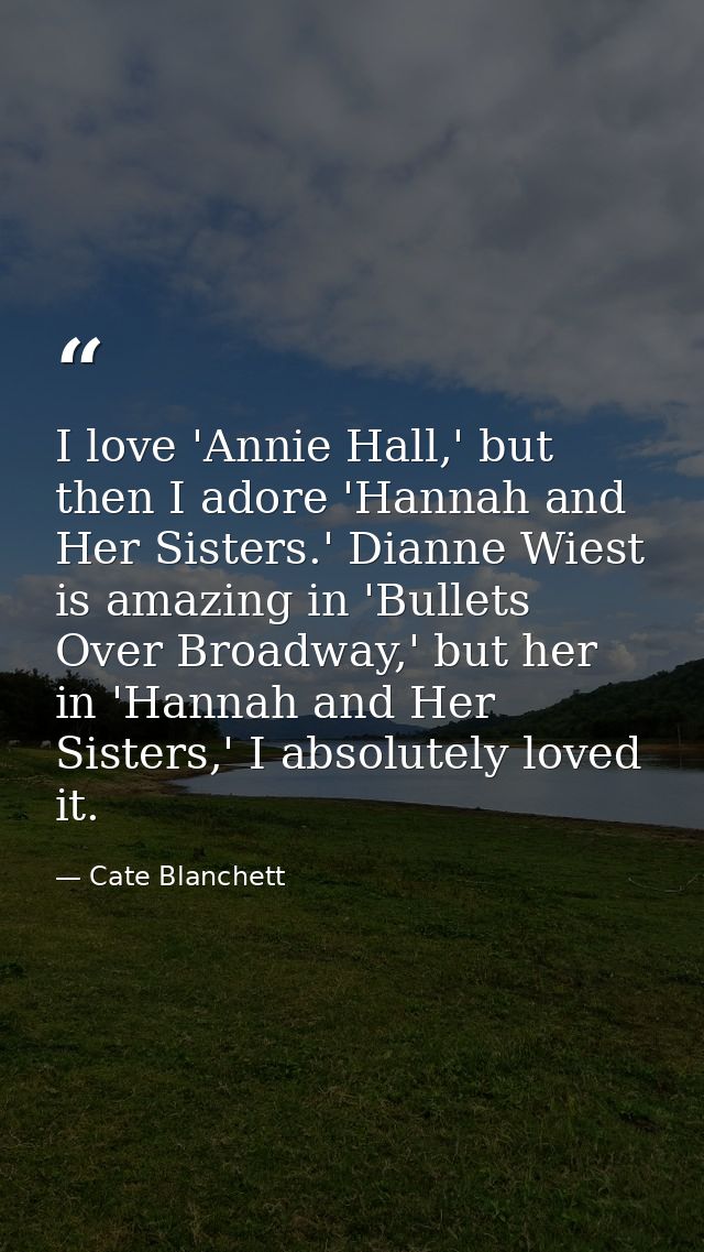 I love 'Annie Hall,' but then I adore 'Hannah and Her Sisters.' Dianne Wiest is amazing in 'Bullets Over Broadway,' but  — Cate Blanchett