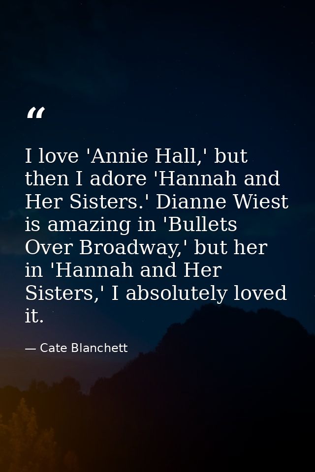 I love 'Annie Hall,' but then I adore 'Hannah and Her Sisters.' Dianne Wiest is amazing in 'Bullets Over Broadway,' but  — Cate Blanchett