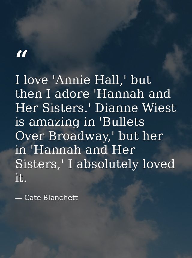 I love 'Annie Hall,' but then I adore 'Hannah and Her Sisters.' Dianne Wiest is amazing in 'Bullets Over Broadway,' but  — Cate Blanchett