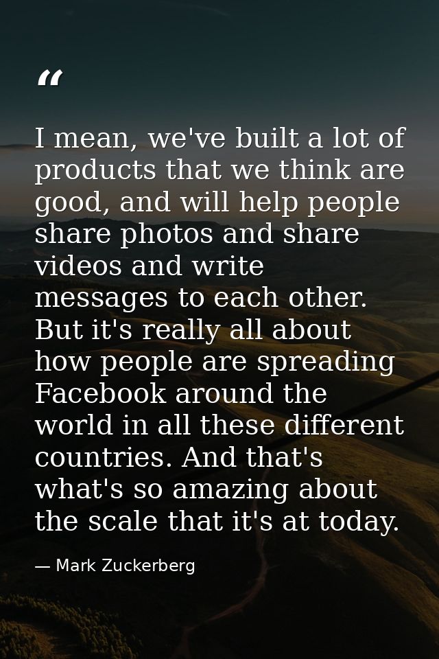 I mean, we've built a lot of products that we think are good, and will help people share photos and share videos and wri — Mark Zuckerberg