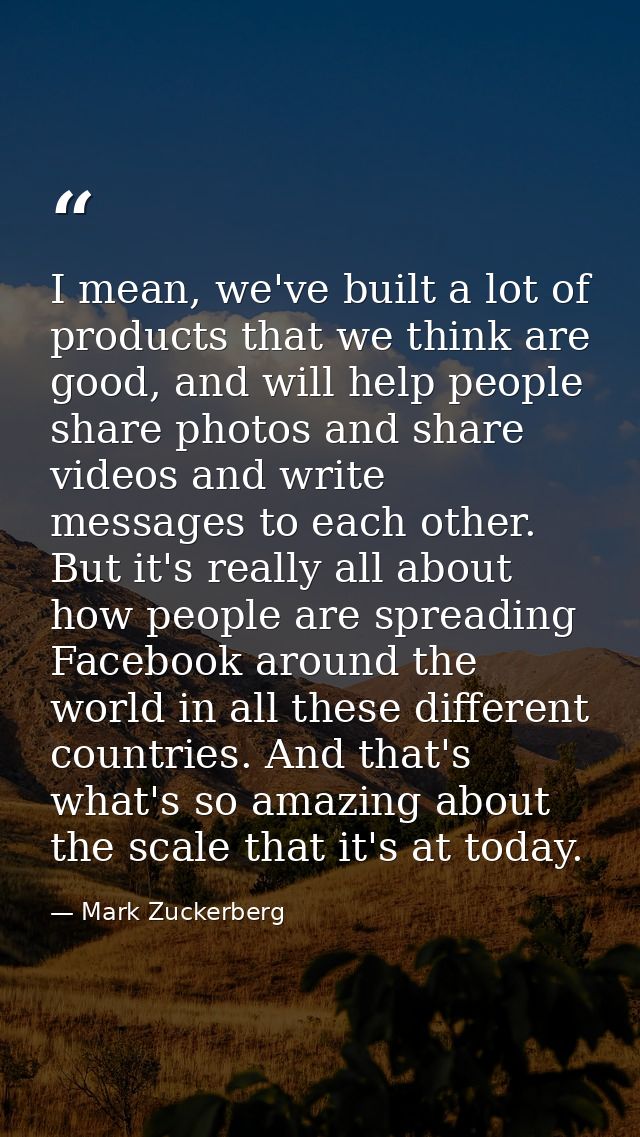 I mean, we've built a lot of products that we think are good, and will help people share photos and share videos and wri — Mark Zuckerberg