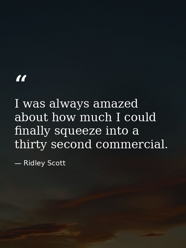 I was always amazed about how much I could finally squeeze into a thirty second commercial. — Ridley Scott